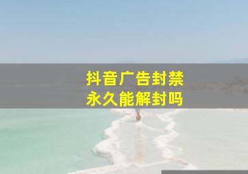 抖音广告封禁永久能解封吗