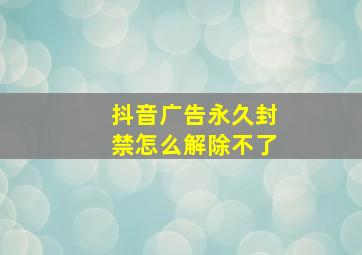 抖音广告永久封禁怎么解除不了