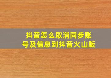 抖音怎么取消同步账号及信息到抖音火山版