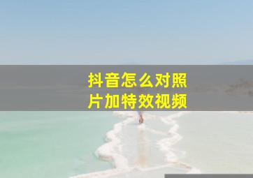 抖音怎么对照片加特效视频