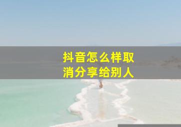 抖音怎么样取消分享给别人