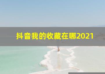 抖音我的收藏在哪2021