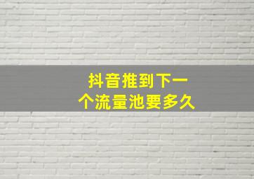 抖音推到下一个流量池要多久