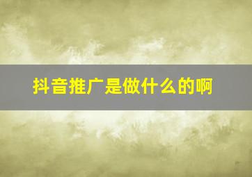 抖音推广是做什么的啊