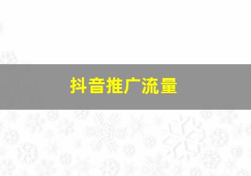 抖音推广流量