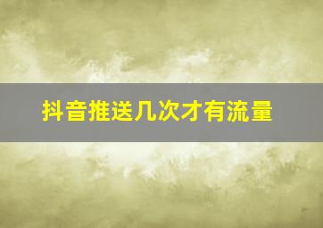 抖音推送几次才有流量