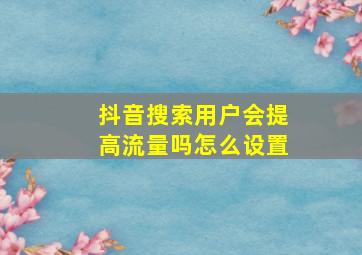 抖音搜索用户会提高流量吗怎么设置