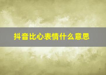 抖音比心表情什么意思