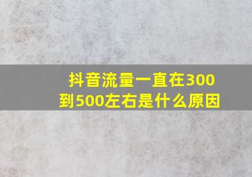 抖音流量一直在300到500左右是什么原因