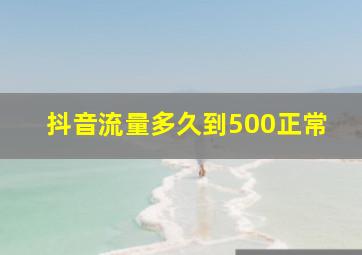 抖音流量多久到500正常