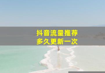 抖音流量推荐多久更新一次