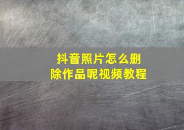 抖音照片怎么删除作品呢视频教程