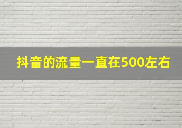 抖音的流量一直在500左右