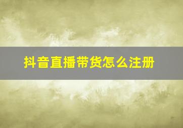 抖音直播带货怎么注册