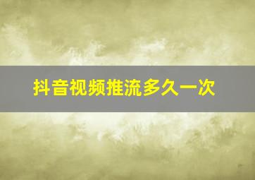 抖音视频推流多久一次