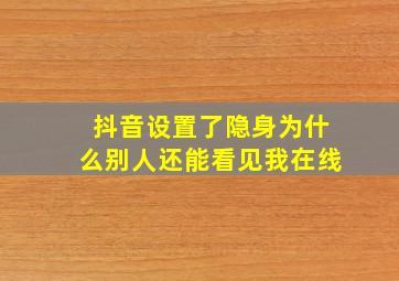 抖音设置了隐身为什么别人还能看见我在线