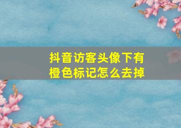 抖音访客头像下有橙色标记怎么去掉