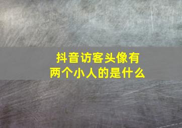 抖音访客头像有两个小人的是什么