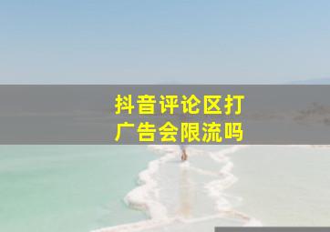 抖音评论区打广告会限流吗