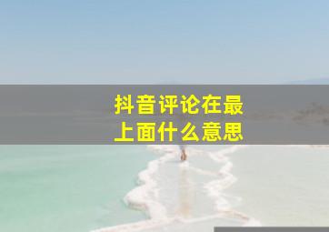 抖音评论在最上面什么意思