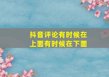 抖音评论有时候在上面有时候在下面