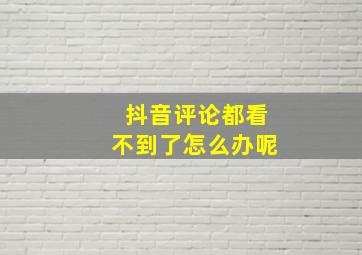 抖音评论都看不到了怎么办呢