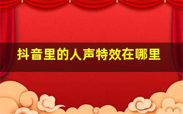 抖音里的人声特效在哪里