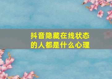 抖音隐藏在线状态的人都是什么心理