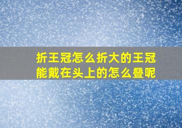 折王冠怎么折大的王冠能戴在头上的怎么叠呢