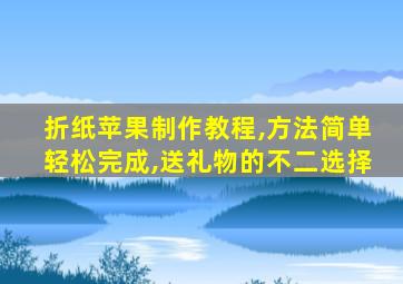 折纸苹果制作教程,方法简单轻松完成,送礼物的不二选择