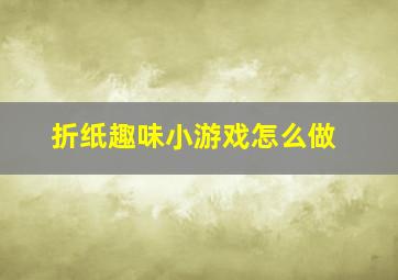 折纸趣味小游戏怎么做