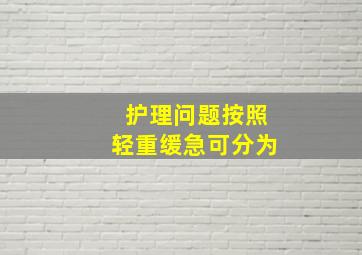 护理问题按照轻重缓急可分为