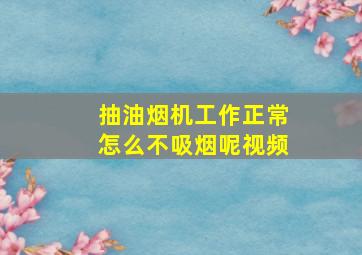 抽油烟机工作正常怎么不吸烟呢视频