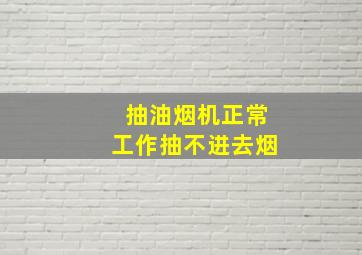 抽油烟机正常工作抽不进去烟