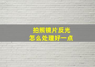 拍照镜片反光怎么处理好一点