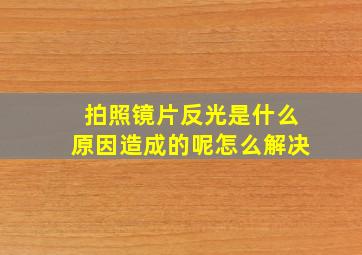 拍照镜片反光是什么原因造成的呢怎么解决