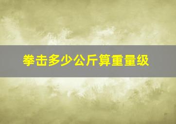 拳击多少公斤算重量级