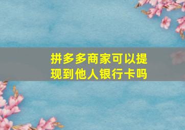 拼多多商家可以提现到他人银行卡吗