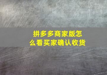 拼多多商家版怎么看买家确认收货