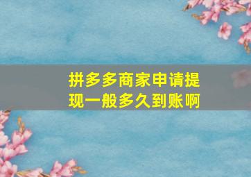 拼多多商家申请提现一般多久到账啊