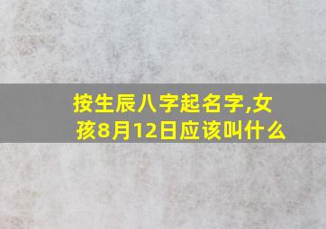 按生辰八字起名字,女孩8月12日应该叫什么