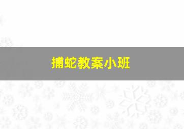 捕蛇教案小班