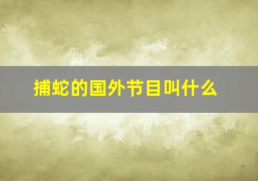 捕蛇的国外节目叫什么