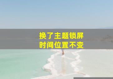 换了主题锁屏时间位置不变