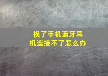 换了手机蓝牙耳机连接不了怎么办