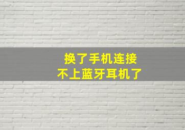 换了手机连接不上蓝牙耳机了