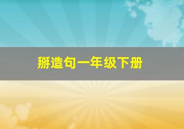 掰造句一年级下册