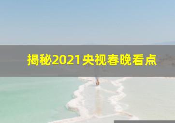 揭秘2021央视春晚看点