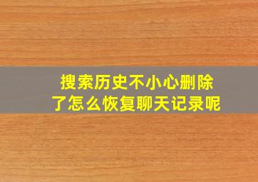 搜索历史不小心删除了怎么恢复聊天记录呢