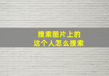 搜索图片上的这个人怎么搜索